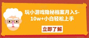 玩小游戏隐秘档案月入5-10w+小白轻松上手【揭秘】-润泽资源库