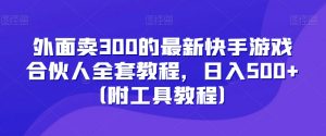 外面卖300的最新快手游戏合伙人全套教程，日入500+（附工具教程）-润泽资源库