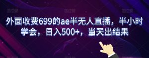 外面收费699的ae半无人直播，半小时学会，日入500+，当天出结果【揭秘】-润泽资源库