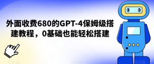外面收费680的GPT-4保姆级搭建教程，0基础也能轻松搭建【揭秘】-润泽资源库