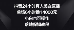 抖音24小时真人美女直播,单场6小时撸14000元,小白也可操作,落地保姆教程【揭秘】-润泽资源库
