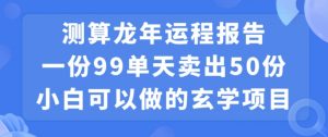 小白可做的玄学项目，出售”龙年运程报告”一份99元单日卖出100份利润9900元，0成本投入【揭秘】-润泽资源库