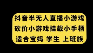 抖音半无人直播砍价小游戏，挂载游戏小手柄，适合宝妈学生上班族【揭秘】-润泽资源库