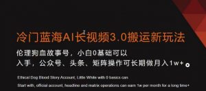 冷门蓝海AI长视频3.0搬运新玩法，小白0基础可以入手，公众号、头条、矩阵操作可长期做月入1w+【揭秘】-润泽资源库