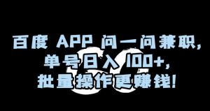 百度APP问一问兼职，单号日入100+，批量操作更赚钱【揭秘】-润泽资源库