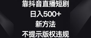 靠抖音直播短剧,日入500+,新方法、不提示版权违规【揭秘】-润泽资源库