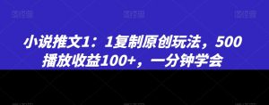 小说推文1：1复制原创玩法，500播放收益100+，一分钟学会【揭秘】-润泽资源库