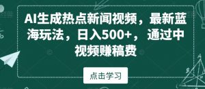 AI生成热点新闻视频，最新蓝海玩法，日入500+，通过中视频赚稿费【揭秘】-润泽资源库