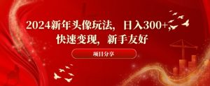 2024新年头像玩法，日入300+，快速变现，新手友好【揭秘】-润泽资源库