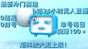 最新冷门赛道，b站24小时无人直播，0违规0封号，单号每日躺赚100＋，矩阵放大无上限【揭秘】-润泽资源库