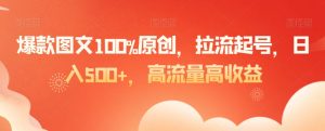 爆款图文100%原创，拉流起号，日入500+，高流量高收益【揭秘】-润泽资源库