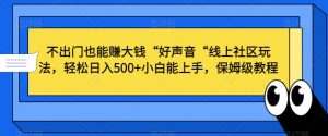 不出门也能赚大钱“好声音“线上社区玩法,轻松日入500+小白能上手,保姆级教程【揭秘】-润泽资源库