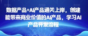 数据产品+AI产品通关上岸，创建能带来商业价值的AI产品，学习AI产品开发流程-润泽资源库