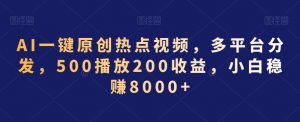 AI一键原创热点视频，多平台分发，500播放200收益，小白稳赚8000+【揭秘】-润泽资源库