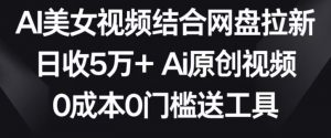 AI美女视频结合网盘拉新，日收5万+两分钟一条Ai原创视频，0成本0门槛送工具【揭秘】-润泽资源库