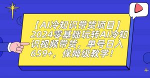 【AI冷知识带货项目】2024零基础玩转AI冷知识视频带货，单号日入659+，保姆级教学【揭秘】-润泽资源库