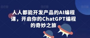 人人都能开发产品的AI编程课,开启你的ChatGPT编程的奇妙之旅-润泽资源库