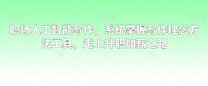 职场人工智能写作，系统掌握写作理念方法工具，走上升职加薪之路-润泽资源库