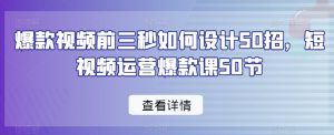 爆款视频前三秒如何设计50招,短视频运营爆款课50节-润泽资源库
