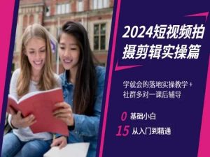 2024短视频拍摄剪辑实操篇，学就会的落地实操教学，基础小白从入门到精通-润泽资源库