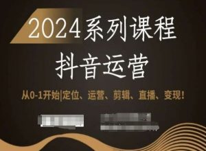 2024抖音运营全套系列课程，从0-1开始，定位、运营、剪辑、直播、变现！-润泽资源库