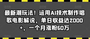 最新潮玩法！运用AI技术制作唱歌电影解说，单日收益达2000+，一个月涨粉60万【揭秘】-润泽资源库