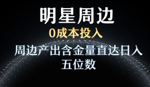 利用明星效应，0成本投入，周边产出含金量直达日入五位数【揭秘】-润泽资源库