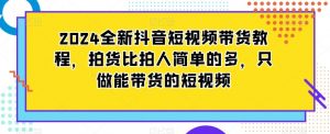 2024全新抖音短视频带货教程，拍货比拍人简单的多，只做能带货的短视频-润泽资源库