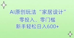 AI家居设计,简单好上手,新手小白什么也不会的,都可以轻松日入500+【揭秘】-润泽资源库