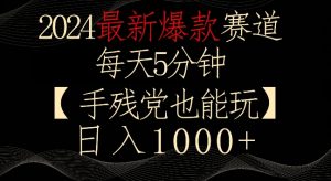 2024最新爆款赛道，每天5分钟，手残党也能玩，轻松日入1000+【揭秘】-润泽资源库