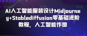 AI人工智能服装设计Midjourney+Stablediffusion零基础进阶教程,人工智能作图-润泽资源库