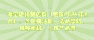 淘宝短视频店群（更新2024年2月），含店铺注册、选品思路、视频素材、上传产品等-润泽资源库