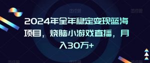 2024年全年稳定变现蓝海项目，烧脑小游戏直播，月入30万+【揭秘】-润泽资源库