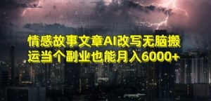 情感故事文章AI改写无脑搬运当个副业也能月入6000+【揭秘】-润泽资源库