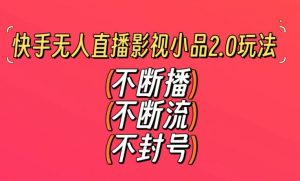快手无人直播影视小品2.0玩法,不断流,不封号,不需要会剪辑,每天能稳定500-1000+【揭秘】-润泽资源库