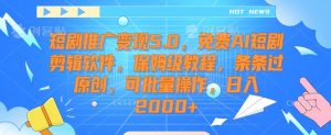 短剧推广变现5.0，免费AI短剧剪辑软件，保姆级教程，条条过原创，可批量操作，日入2000+【揭秘】-润泽资源库