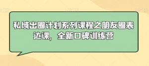 私域出圈计划系列课程之朋友圈表达课,全新口碑训练营-润泽资源库