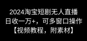 2024淘宝短剧无人直播，日收一万+，可多窗口操作【视频教程，附素材】【揭秘】-润泽资源库