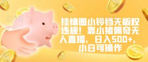挂缘圈小铃铛无版权违规！靠小猪佩奇无人直播，日入500+，小白可操作【揭秘】-润泽资源库