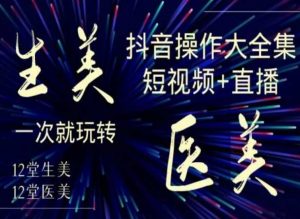 美业全干货·生美·医美抖音操作合集,短视频+直播,一次就玩转-润泽资源库