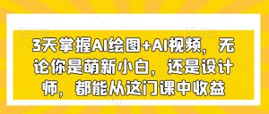 3天掌握AI绘图+AI视频,无论你是萌新小白,还是设计师,都能从这门课中收益-润泽资源库