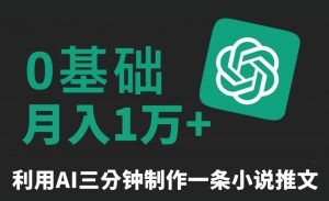 三分钟一条原创爆款小说推文，全程AI制作，无脑矩阵，月入1万+【揭秘】-润泽资源库