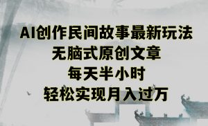 创作民间故事最新玩法,无脑式原创文章,每天半小时,轻松实现月入过万【揭秘】-润泽资源库