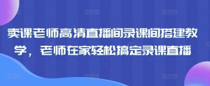 卖课老师高清直播间录课间搭建教学，老师在家轻松搞定录课直播-润泽资源库