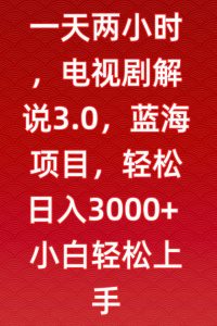 一天两小时，电视剧解说3.0，蓝海项目，轻松日入3000+小白轻松上手【揭秘】-润泽资源库