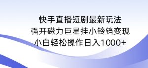 快手直播短剧最新玩法，强开磁力巨星挂小铃铛变现，小白轻松操作日入1000+【揭秘】-润泽资源库