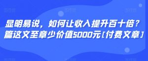显明易说，如何让收入提升百十倍？‮篇这‬文‮至章‬少价值5000元[付费文章]-润泽资源库