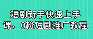 短剧新手快速上手课,0粉短剧推广教程-润泽资源库