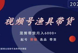 视频号渔具带货，混剪带货月入6000+，起号剪辑选品带货-润泽资源库