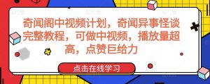 奇闻阁中视频计划,奇闻异事怪谈完整教程,可做中视频,播放量超高,点赞巨给力-润泽资源库